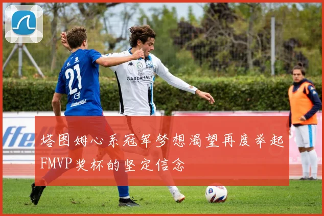塔图姆心系冠军梦想渴望再度举起FMVP奖杯的坚定信念