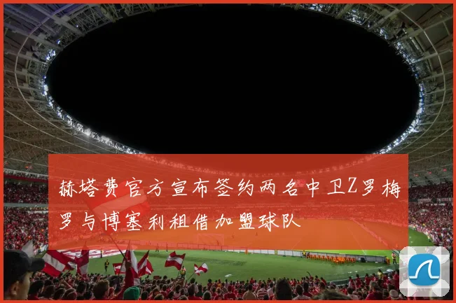 赫塔费官方宣布签约两名中卫Z罗梅罗与博塞利租借加盟球队