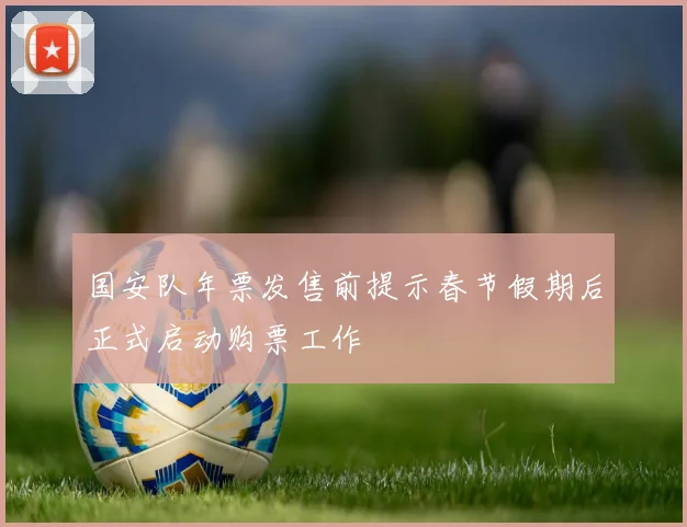 国安队年票发售前提示春节假期后正式启动购票工作